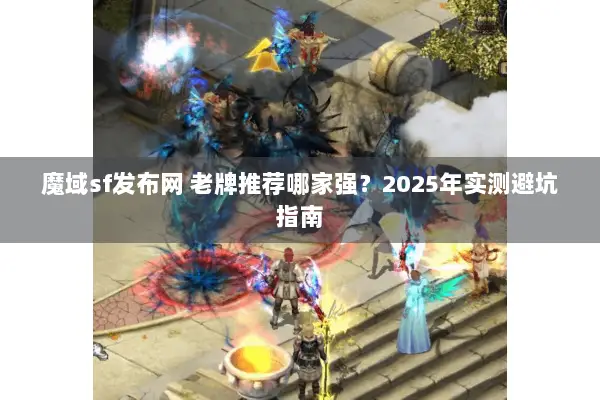 魔域sf发布网 老牌推荐哪家强？2025年实测避坑指南