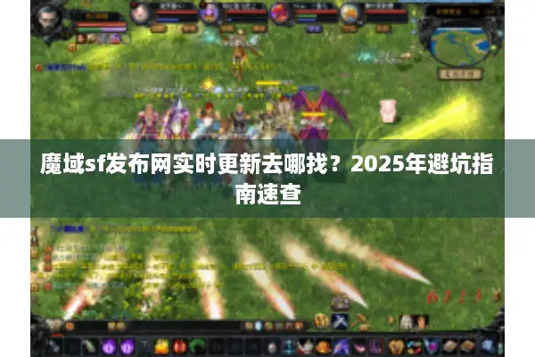 魔域sf发布网实时更新去哪找？2025年避坑指南速查