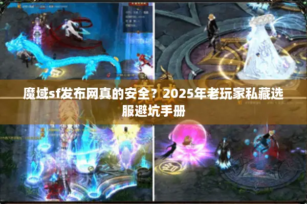 魔域sf发布网真的安全？2025年老玩家私藏选服避坑手册