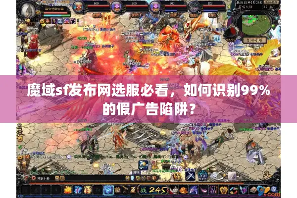 魔域sf发布网选服必看，如何识别99%的假广告陷阱？