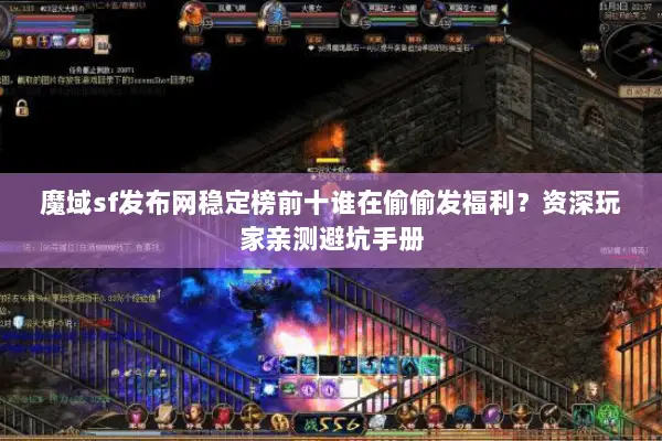 魔域sf发布网稳定榜前十谁在偷偷发福利？资深玩家亲测避坑手册