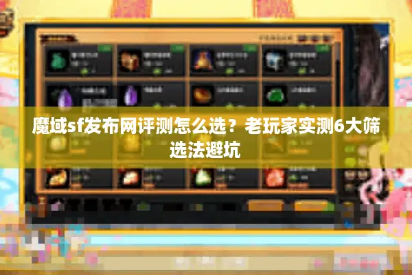 魔域sf发布网评测怎么选？老玩家实测6大筛选法避坑
