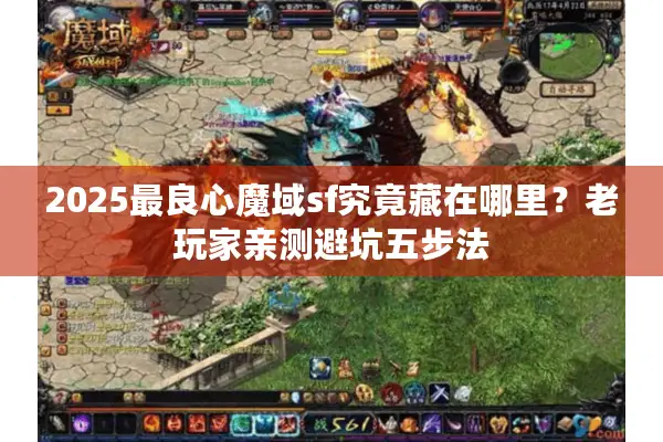 2025最良心魔域sf究竟藏在哪里？老玩家亲测避坑五步法