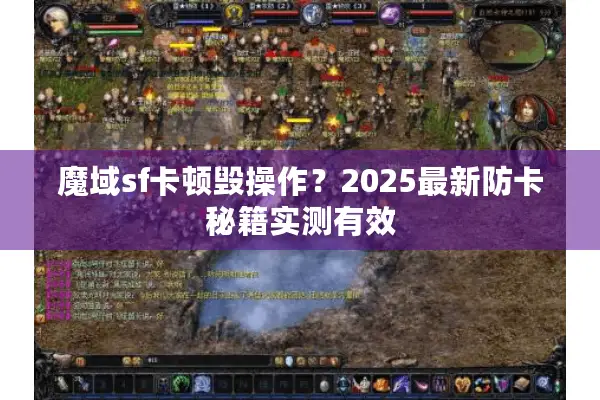 魔域sf卡顿毁操作？2025最新防卡秘籍实测有效