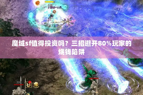 魔域sf值得投资吗？三招避开80%玩家的烧钱陷阱