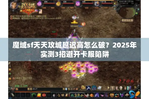 魔域sf天天攻城延迟高怎么破？2025年实测3招避开卡服陷阱