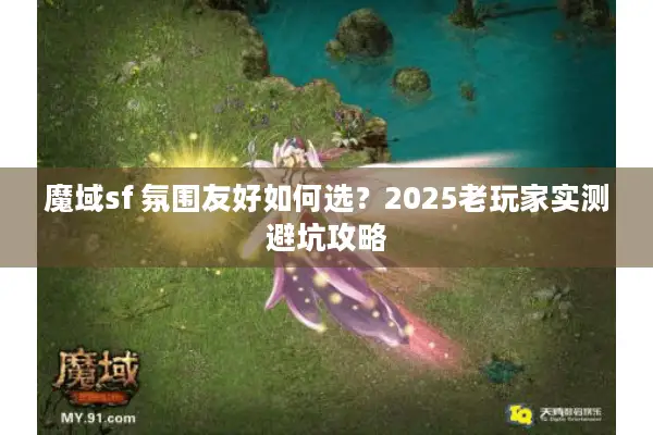 魔域sf 氛围友好如何选？2025老玩家实测避坑攻略