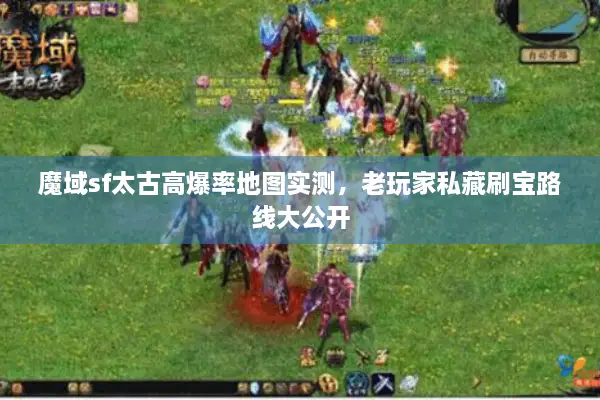 魔域sf太古高爆率地图实测，老玩家私藏刷宝路线大公开
