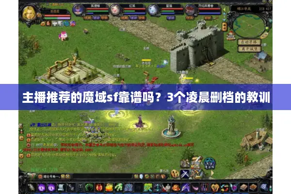 主播推荐的魔域sf靠谱吗?3个凌晨删档的教训 主播推荐的魔域sf靠谱吗?3个凌晨删档的教训