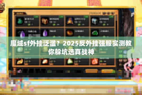 魔域sf外挂泛滥?2025反外挂强服实测教你躲坑选真战神 魔域sf外挂泛滥?2025反外挂强服实测教你躲坑选真战神