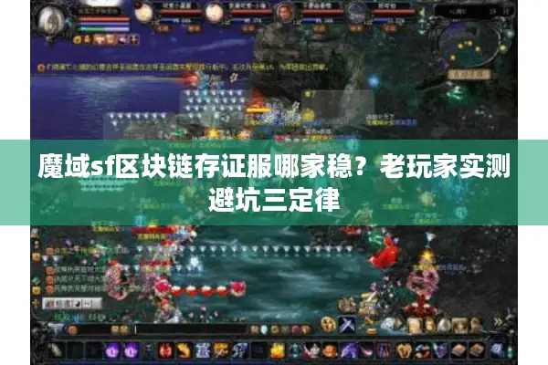 魔域sf区块链存证服哪家稳？老玩家实测避坑三定律