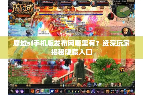 魔域sf手机版发布网哪里有？资深玩家揭秘隐藏入口