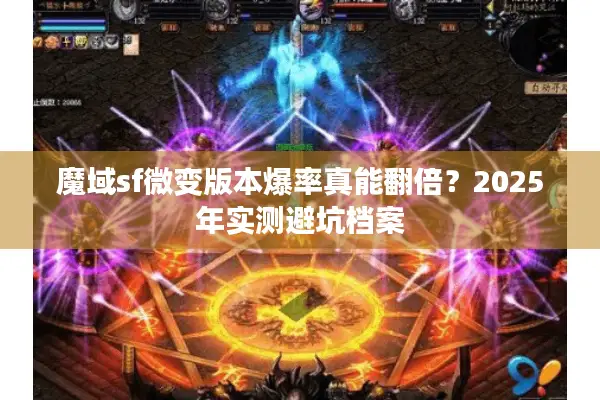 魔域sf微变版本爆率真能翻倍?2025年实测避坑档案 魔域sf微变版本爆率真能翻倍?2025年实测避坑档案