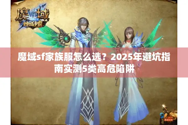 魔域sf家族服怎么选?2025年避坑指南实测5类高危陷阱 魔域sf家族服怎么选?2025年避坑指南实测5类高危陷阱
