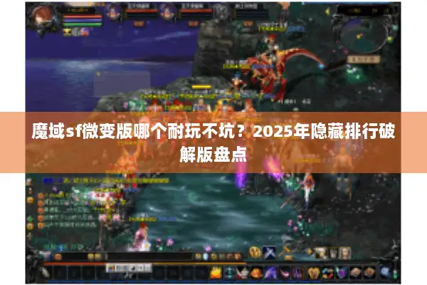 魔域sf微变版哪个耐玩不坑？2025年隐藏排行破解版盘点