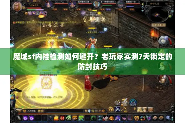 魔域sf内挂检测如何避开？老玩家实测7天锁定的防封技巧