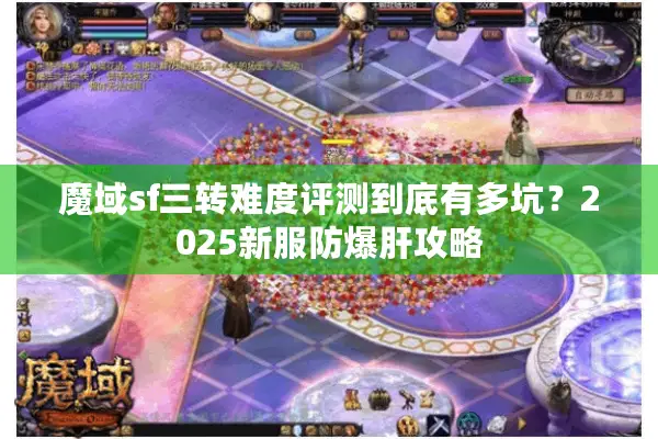 魔域sf三转难度评测到底有多坑？2025新服防爆肝攻略