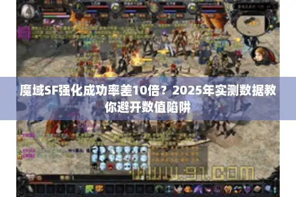 魔域SF强化成功率差10倍？2025年实测数据教你避开数值陷阱