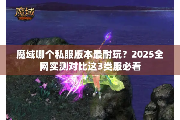 魔域哪个私服版本最耐玩？2025全网实测对比这3类服必看