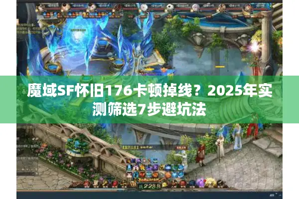 魔域SF怀旧176卡顿掉线？2025年实测筛选7步避坑法