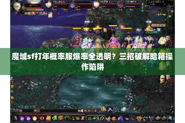 魔域sf打年概率服爆率全透明？三招破解暗箱操作陷阱