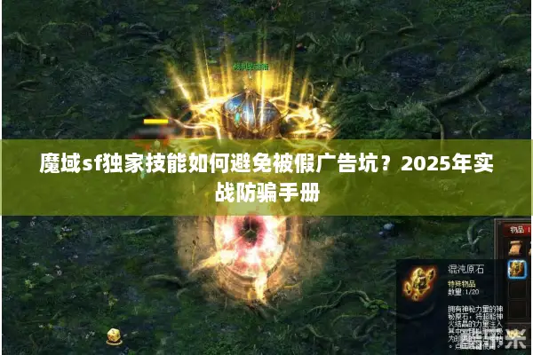 魔域sf独家技能如何避免被假广告坑？2025年实战防骗手册
