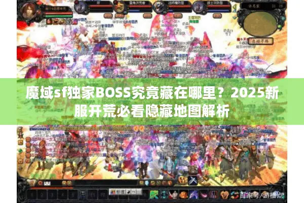 魔域sf独家BOSS究竟藏在哪里？2025新服开荒必看隐藏地图解析