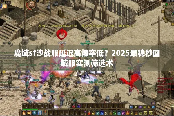 魔域sf沙战服延迟高爆率低？2025最稳秒回城服实测筛选术