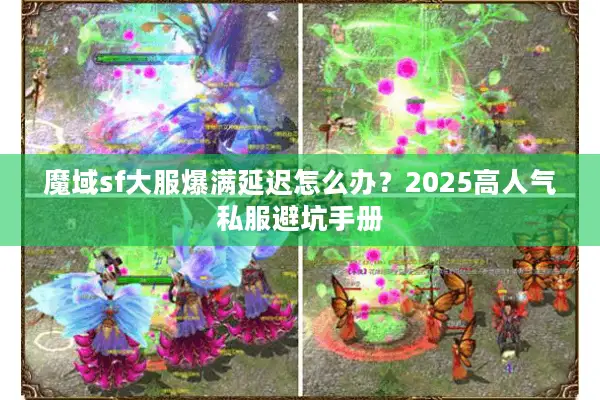 魔域sf大服爆满延迟怎么办?2025高人气私服避坑手册 魔域sf大服爆满延迟怎么办?2025高人气私服避坑手册