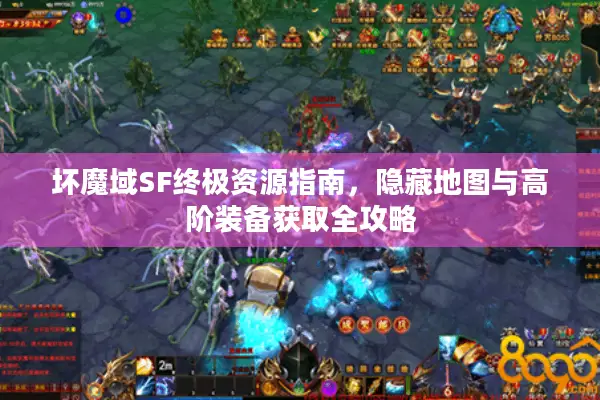 坏魔域SF终极资源指南，隐藏地图与高阶装备获取全攻略