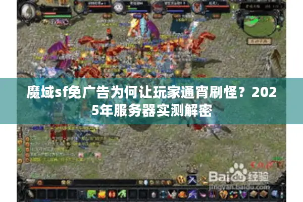 魔域sf免广告为何让玩家通宵刷怪？2025年服务器实测解密