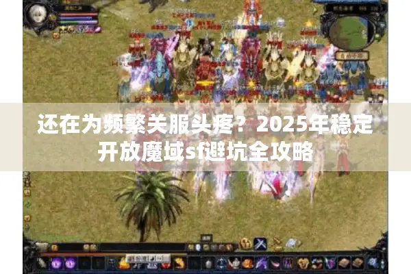 还在为频繁关服头疼？2025年稳定开放魔域sf避坑全攻略