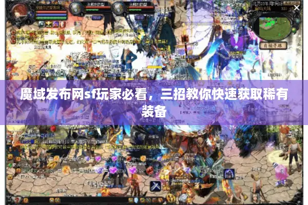 魔域发布网sf玩家必看，三招教你快速获取稀有装备