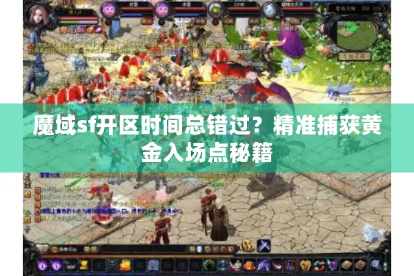 魔域sf开区时间总错过？精准捕获黄金入场点秘籍