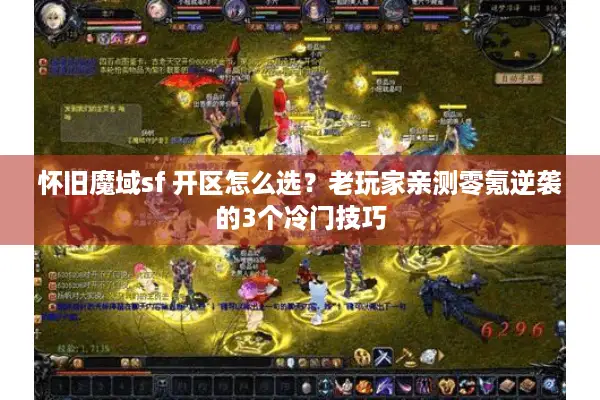 怀旧魔域sf 开区怎么选？老玩家亲测零氪逆袭的3个冷门技巧