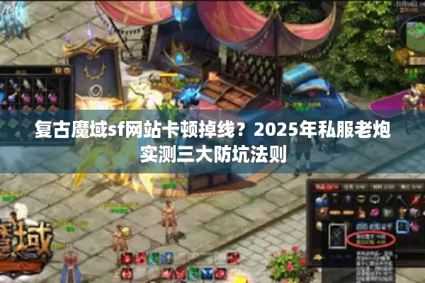 复古魔域sf网站卡顿掉线？2025年私服老炮实测三大防坑法则