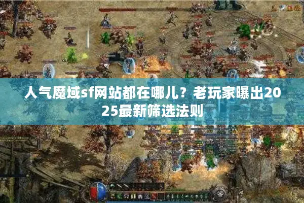 人气魔域sf网站都在哪儿？老玩家曝出2025最新筛选法则