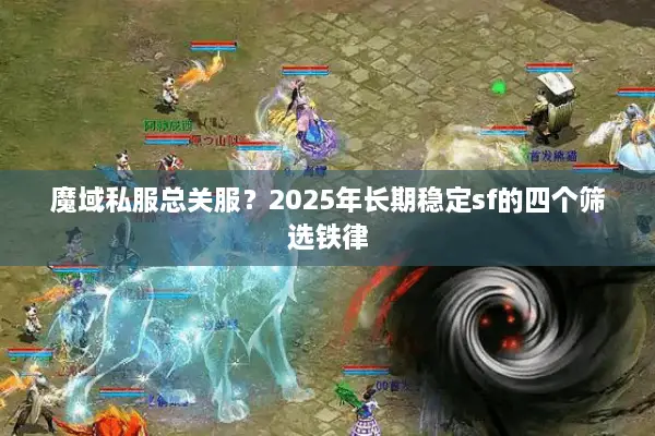 魔域私服总关服？2025年长期稳定sf的四个筛选铁律