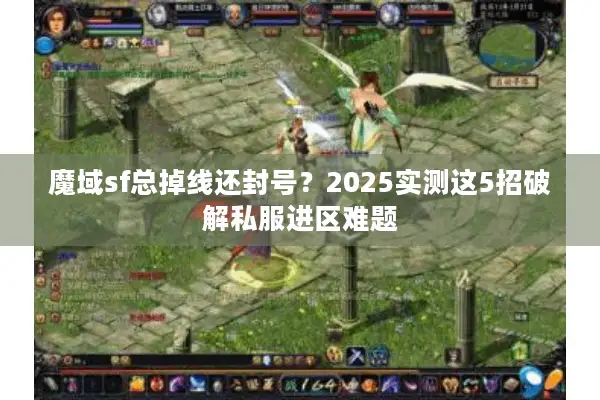 魔域sf总掉线还封号？2025实测这5招破解私服进区难题