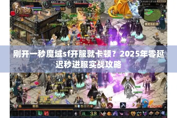 刚开一秒魔域sf开服就卡顿？2025年零延迟秒进服实战攻略