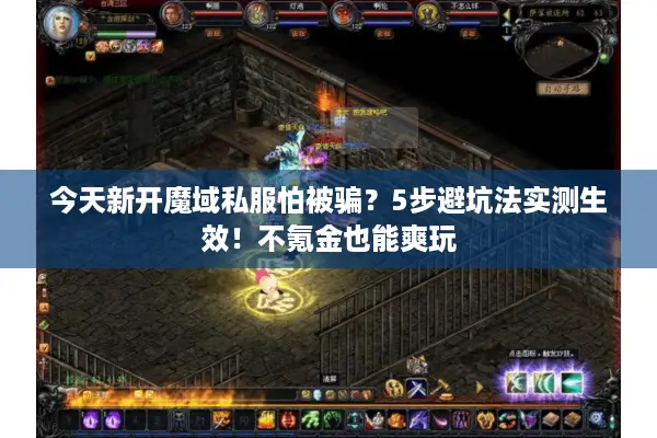今天新开魔域私服怕被骗？5步避坑法实测生效！不氪金也能爽玩