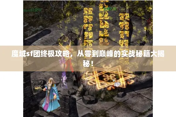 魔域sf团终极攻略，从零到巅峰的实战秘籍大揭秘！
