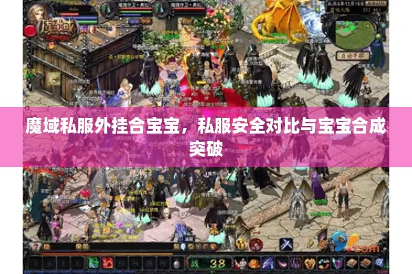 魔域私服外挂合宝宝，私服安全对比与宝宝合成突破