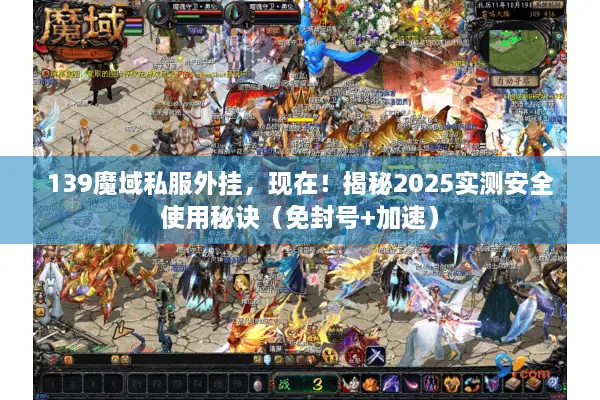 139魔域私服外挂，现在！揭秘2025实测安全使用秘诀（免封号+加速）