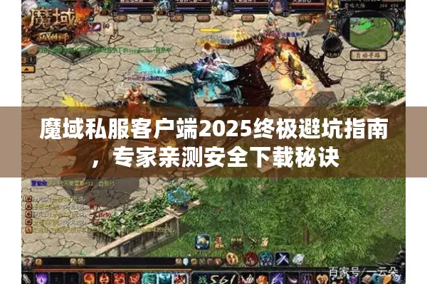 魔域私服客户端2025终极避坑指南，专家亲测安全下载秘诀
