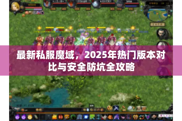 最新私服魔域，2025年热门版本对比与安全防坑全攻略