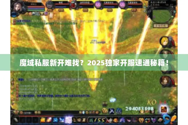 魔域私服新开难找？2025独家开服速通秘籍！