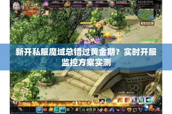 新开私服魔域总错过黄金期？实时开服监控方案实测