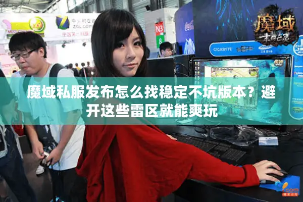 魔域私服发布怎么找稳定不坑版本？避开这些雷区就能爽玩