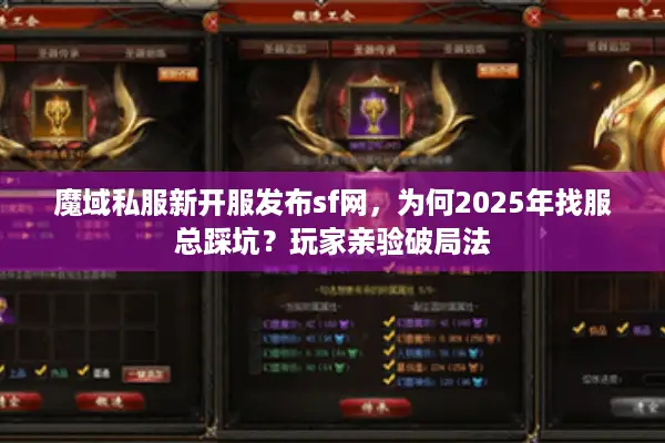 魔域私服新开服发布sf网，为何2025年找服总踩坑？玩家亲验破局法